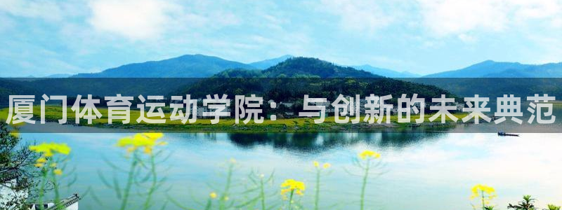 凯发官网下载招商电话地址:厦门体育运动学院:与创新的未来典范