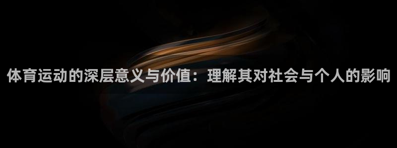 凯发官网下载平台假的吗是真的吗吗:体育运动的深层意义与价值: