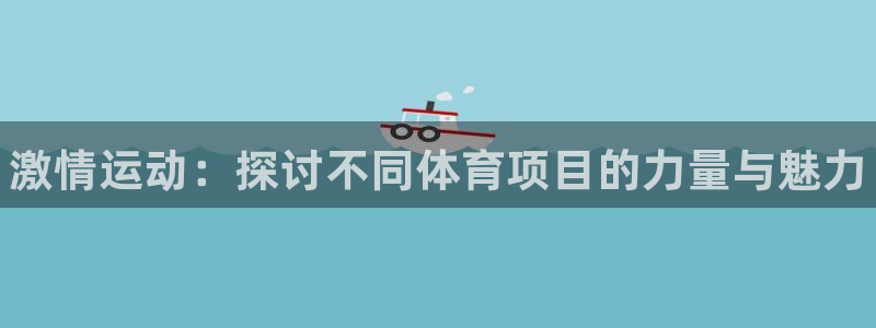 凯发官方正版app科技:激情运动:探讨不同体育项目的力量与魅