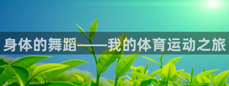 凯发官方正版app科技:身体的舞蹈——我的体育运动之旅