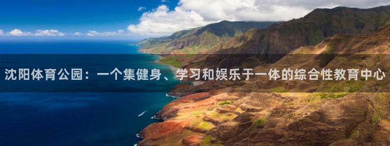 凯发官方正版app官网:沈阳体育公园:一个集健身、学习和娱乐